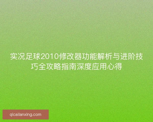 实况足球2010修改器功能解析与进阶技巧全攻略指南深度应用心得